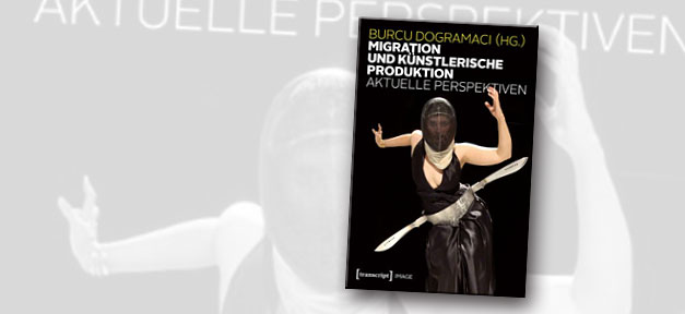 Migration und künstlerische Produktion: Aktuelle Perspektiven © Cover: transcript Verlag, bearb. MiG
