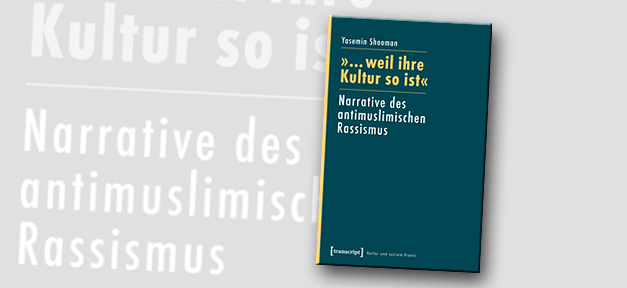 »... weil ihre Kultur so ist« Narrative des antimuslimischen Rassismus - von Yasemin Shooman © Transcript Verlag