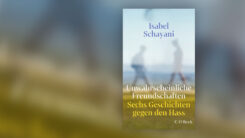 Unwahrscheinliche Freundschaften, Isabel Schayani, Buch, Hass, Geschichten
